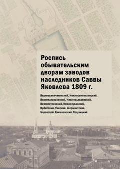 Обложка книги «Роспись обывательским дворам заводов наследников Саввы Яковлева 1809 г. Верхнесинячихинский, Нижнесинячихинский, Верхнеалапаевский, Нижнеалапаевский, Верхнесусанский, Нижнесусанский, Ирбитский, Уинский, Шермяитский, Боровской, Климковский, Холуницкий» — Юлия Владимировна Шарипова