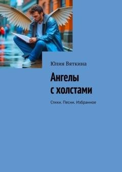 Обложка книги «Ангелы с холстами. Стихи. Песни. Избранное» — Юлия Вяткина