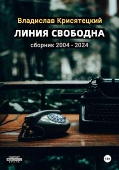 Обложка книги «Линия свободна. Сборник 2004-2024» — Владислав Крисятецкий