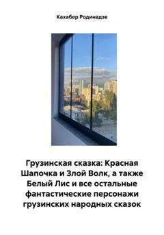 Обложка книги «Грузинская сказка: Красная Шапочка и Злой Волк, а также Белый Лис и все остальные фантастические персонажи грузинских народных сказок» — Кахабер Отарович Родинадзе