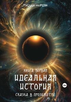 Обложка книги «Идеальная история. Сказка в прозиметре. Книга первая» — Руслан Фирсов