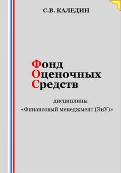 Обложка книги «Фонд оценочных средств дисциплины «Финансовый менеджмент (ЭиУ)»» — Сергей Каледин