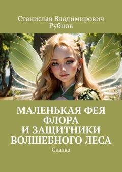 Обложка книги «Маленькая фея Флора и защитники волшебного леса. Сказка» — Станислав Владимирович Рубцов