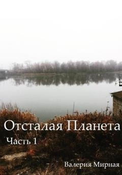 Обложка книги «Отсталая Планета. Часть 1» — Валерия Мирная