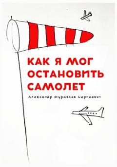 Обложка книги «Как я мог остановить самолет» — Александр Сергеевич Журавлев