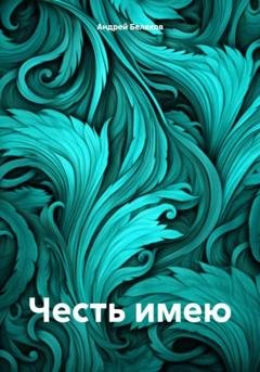 Обложка книги «Честь имею» — Андрей Беляков