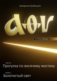 Обложка книги «Аз Фита Ижица. Часть I: Прогулка по висячему мостику. Книга 1: Золотистый свет» — Екатерина Трубицина