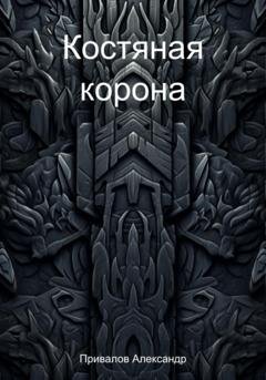 Обложка книги «Костяная корона» — Александр Привалов
