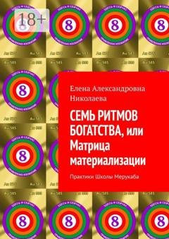 Обложка книги «Семь ритмов богатства, или Матрица материализации. Практики Школы Мерукаба» — Елена Александровна Николаева