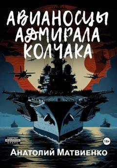 Обложка книги «Авианосцы адмирала Колчака» — Анатолий Матвиенко