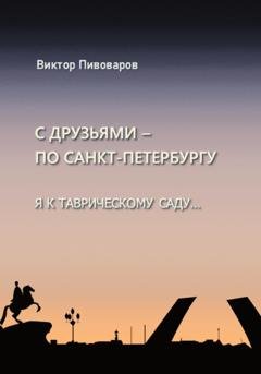 Обложка книги «С друзьями по Санкт-Петербургу. Я к Таврическому саду…» — Пивоваров Виктор