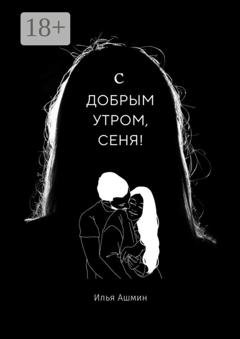 Обложка книги «С добрым утром, Сеня!» — Илья Ашмин