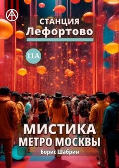 Обложка книги «Станция Лефортово 11А. Мистика метро Москвы» — Борис Шабрин