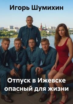Обложка книги «Отпуск в Ижевске опасный для жизни» — Игорь Шумихин