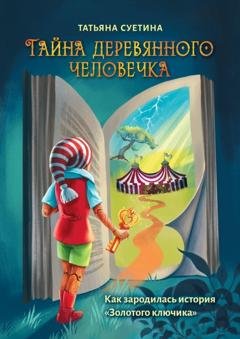 Обложка книги «Тайна деревянного человечка. Как зародилась история «Золотого ключика»» — Татьяна Суетина