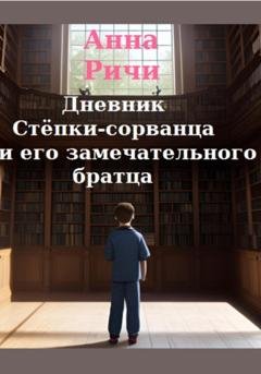 Обложка книги «Дневник Стёпки-сорванца и его замечательного братца» — Анна Ричи