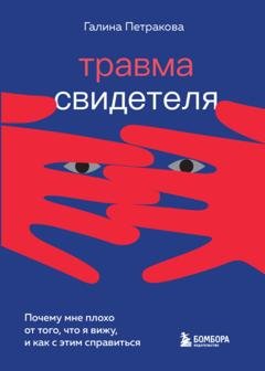 Обложка книги «Травма свидетеля. Почему мне плохо от того, что я вижу, и как с этим справиться» — Галина Петракова