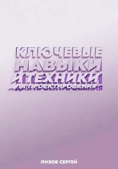 Обложка книги «Ключевые навыки и техники для проектирования» — Сергей Алексеевич Лихов