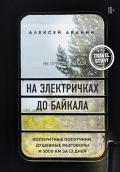 Обложка книги «На электричках до Байкала. Колоритные попутчики, душевные разговоры и 5000 км за 13 дней» — Алексей Абанин