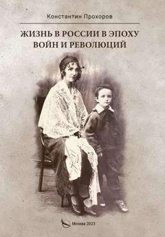 Обложка книги «Жизнь в России в эпоху войн и революций. Биографическая повесть. Книга первая: отец и моя жизнь с ним и без него до ВОВ и в конце ВОВ. 1928–1945 годы» — Константин Прохоров