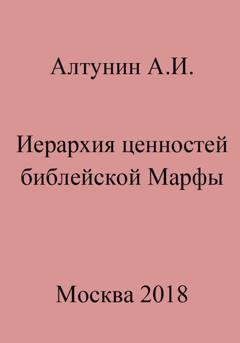 Обложка книги «Иерархия ценностей библейской Марфы» — Александр Иванович Алтунин
