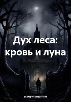 Обложка книги «Дух леса: кровь и луна» — Екатерина Исавнина