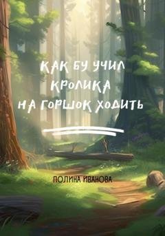 Обложка книги «Как Бу учил Кролика на горшок ходить» — Полина Иванова