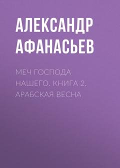 Обложка книги «Меч Господа нашего. Книга 2. Арабская весна» — Александр Афанасьев
