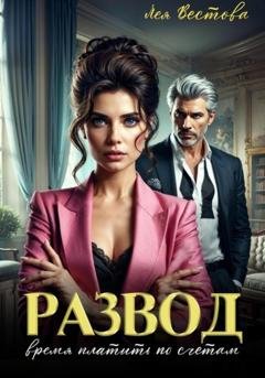Обложка книги «Развод. Время платить по счетам» — Лея Вестова