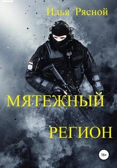 Обложка книги «Мятежный регион» — Илья Владимирович Рясной