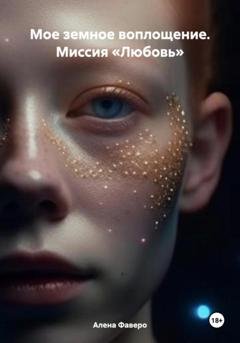 Обложка книги «Мое земное воплощение. Миссия «Любовь»» — Алена Фаверо