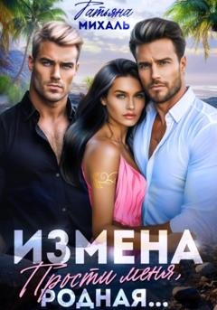 Обложка книги «Измена. Прости меня, родная» — Татьяна Михаль