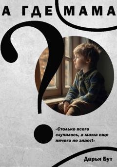 Обложка книги «А где мама?» — Дарья Сергеевна Бут