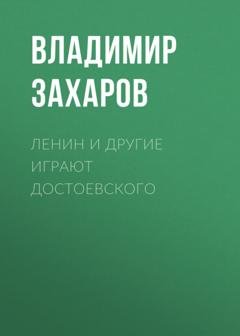 Обложка книги «Ленин и другие играют Достоевского» — Владимир Захаров