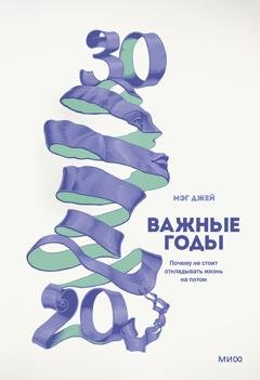 Обложка книги «Важные годы. Почему не стоит откладывать жизнь на потом» — Мэг Джей