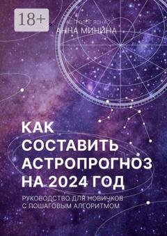 Обложка книги «Как составить астропрогноз на 2024 год. Руководство для новичков с пошаговым алгоритмом» — Анна Михайловна Минина