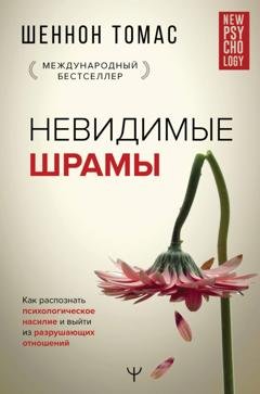 Обложка книги «Невидимые шрамы. Как распознать психологическое насилие и выйти из разрушающих отношений» — Шеннон Томас