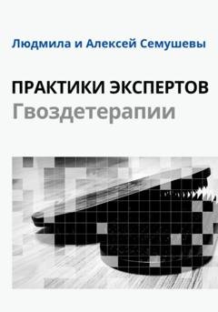 Обложка книги «Практики Экспертов Гвоздетерапии» — Алексей Сергеевич Семушев