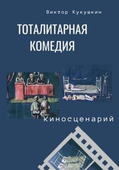 Обложка книги «Тоталитарная комедия. Киносценарий» — Виктор Юрьевич Кукушкин