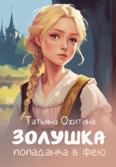 Обложка книги «Золушка, попаданка в фею» — Татьяна Охитина
