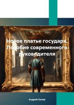 Обложка книги «Новое платье государя. Пособие современного руководителя» — Андрей Хилев