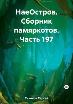 Обложка книги «НаеОстров. Сборник памяркотов. Часть 197» — Сергей Ефимович Тиханов