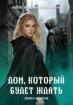 Обложка книги «Дом, который будет ждать. Книга 6» — Александра Шервинская
