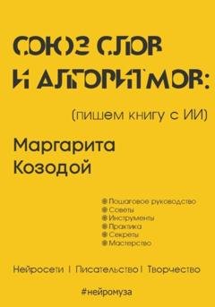Обложка книги «Союз слов и алгоритмов: пишем книгу с нейросетью» — Маргарита Козодой
