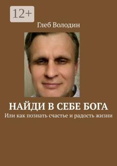 Обложка книги «Найди в себе Бога. Или как познать счастье и радость жизни» — Глеб Володин