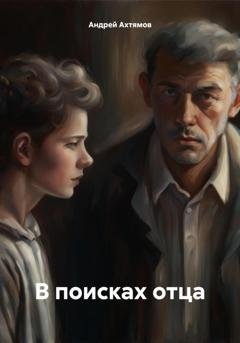 Обложка книги «В поисках отца» — Андрей Юрьевич Ахтямов