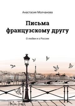 Обложка книги «Письма французскому другу. О любви и о России» — Анастасия Молчанова