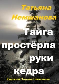 Обложка книги «Тайга простёрла руки кедра» — Татьяна Немшанова
