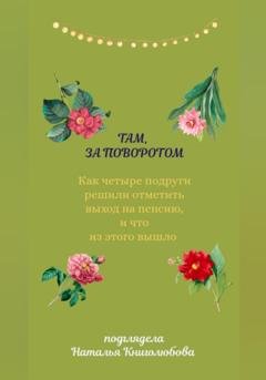 Обложка книги «Там, за поворотом. Как четыре подруги решили отметить свой выход на пенсию, и что из этого вышло» — Наталья Книголюбова