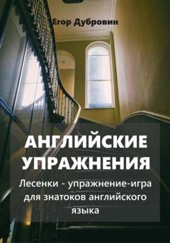 Обложка книги «Английские упражнения. Лесенки – упражнение-игра для знатоков английского языка» — Егор Вячеславович Дубровин